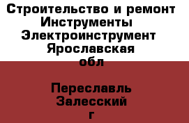 Строительство и ремонт Инструменты - Электроинструмент. Ярославская обл.,Переславль-Залесский г.